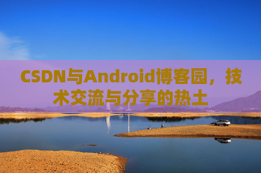 CSDN与Android博客园，技术交流与分享的热土