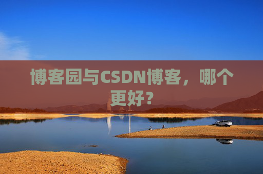 博客园与CSDN博客，哪个更好？