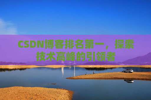 CSDN博客排名第一，探索技术高峰的引领者