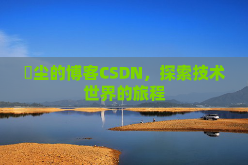 玦尘的博客CSDN，探索技术世界的旅程