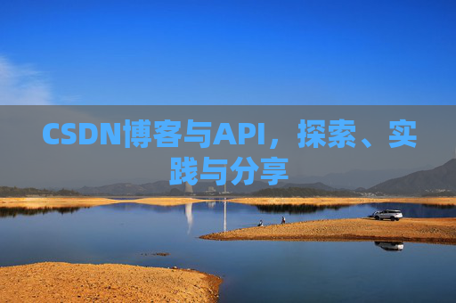 CSDN博客与API，探索、实践与分享
